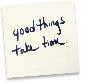 Good things take time